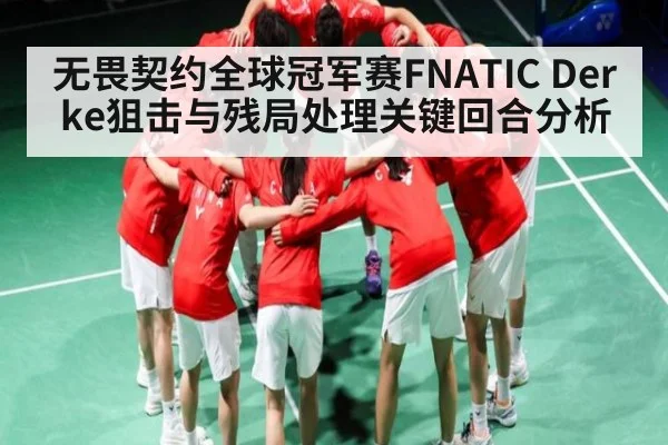 无畏契约全球冠军赛FNATIC Derke狙击与残局处理关键回合分析