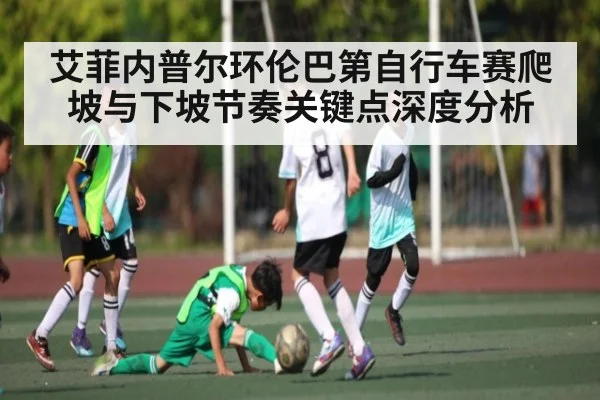 艾菲内普尔环伦巴第自行车赛爬坡与下坡节奏关键点深度分析