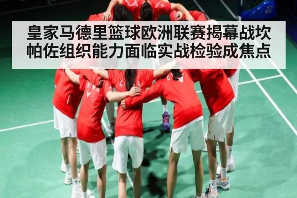 皇家马德里篮球欧洲联赛揭幕战坎帕佐组织能力面临实战检验成焦点